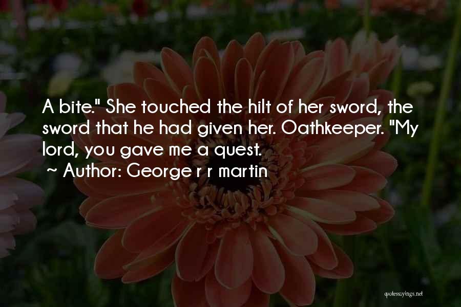 George R R Martin Quotes: A Bite. She Touched The Hilt Of Her Sword, The Sword That He Had Given Her. Oathkeeper. My Lord, You