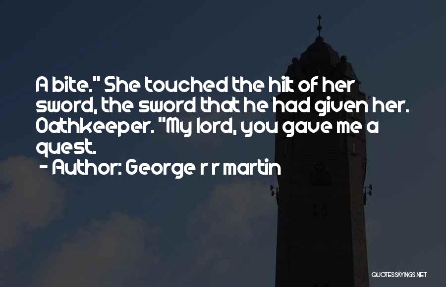 George R R Martin Quotes: A Bite. She Touched The Hilt Of Her Sword, The Sword That He Had Given Her. Oathkeeper. My Lord, You