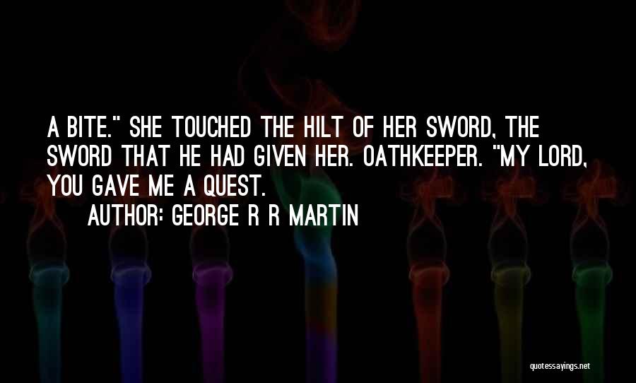 George R R Martin Quotes: A Bite. She Touched The Hilt Of Her Sword, The Sword That He Had Given Her. Oathkeeper. My Lord, You