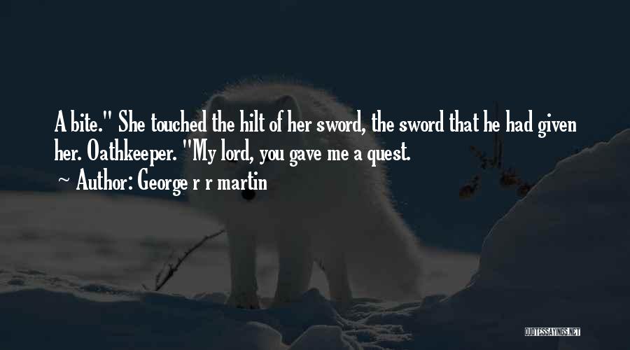 George R R Martin Quotes: A Bite. She Touched The Hilt Of Her Sword, The Sword That He Had Given Her. Oathkeeper. My Lord, You