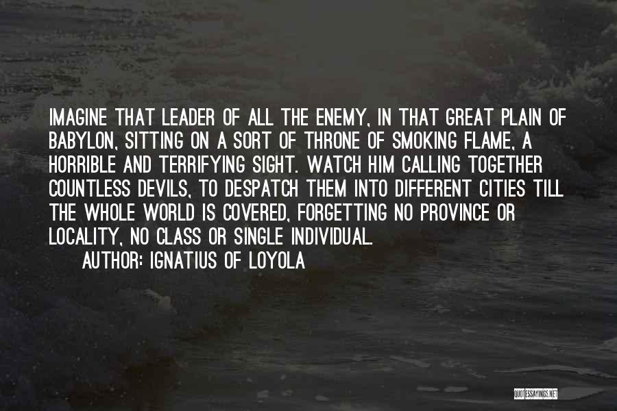 Ignatius Of Loyola Quotes: Imagine That Leader Of All The Enemy, In That Great Plain Of Babylon, Sitting On A Sort Of Throne Of