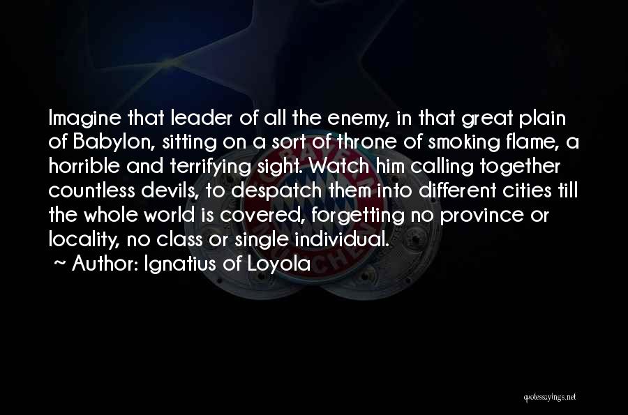Ignatius Of Loyola Quotes: Imagine That Leader Of All The Enemy, In That Great Plain Of Babylon, Sitting On A Sort Of Throne Of