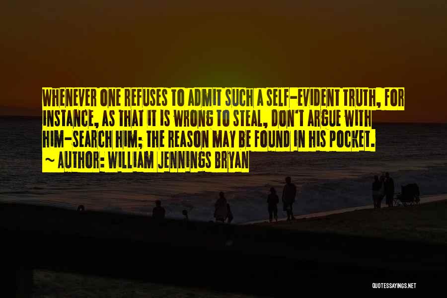 William Jennings Bryan Quotes: Whenever One Refuses To Admit Such A Self-evident Truth, For Instance, As That It Is Wrong To Steal, Don't Argue