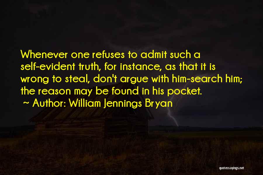 William Jennings Bryan Quotes: Whenever One Refuses To Admit Such A Self-evident Truth, For Instance, As That It Is Wrong To Steal, Don't Argue