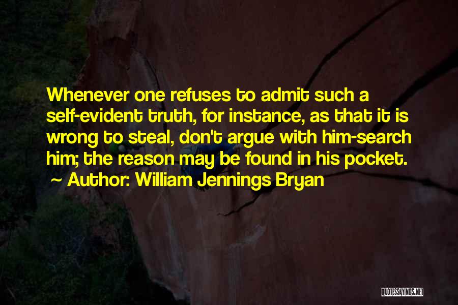 William Jennings Bryan Quotes: Whenever One Refuses To Admit Such A Self-evident Truth, For Instance, As That It Is Wrong To Steal, Don't Argue