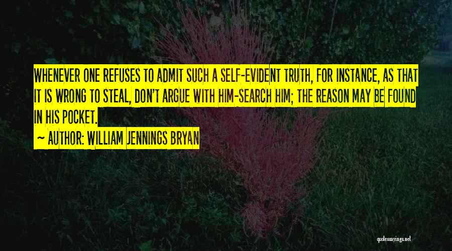 William Jennings Bryan Quotes: Whenever One Refuses To Admit Such A Self-evident Truth, For Instance, As That It Is Wrong To Steal, Don't Argue