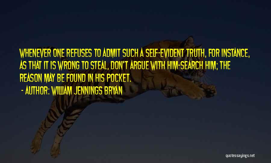 William Jennings Bryan Quotes: Whenever One Refuses To Admit Such A Self-evident Truth, For Instance, As That It Is Wrong To Steal, Don't Argue
