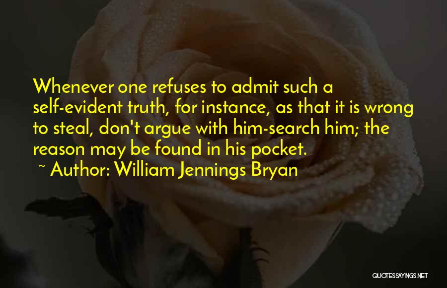 William Jennings Bryan Quotes: Whenever One Refuses To Admit Such A Self-evident Truth, For Instance, As That It Is Wrong To Steal, Don't Argue