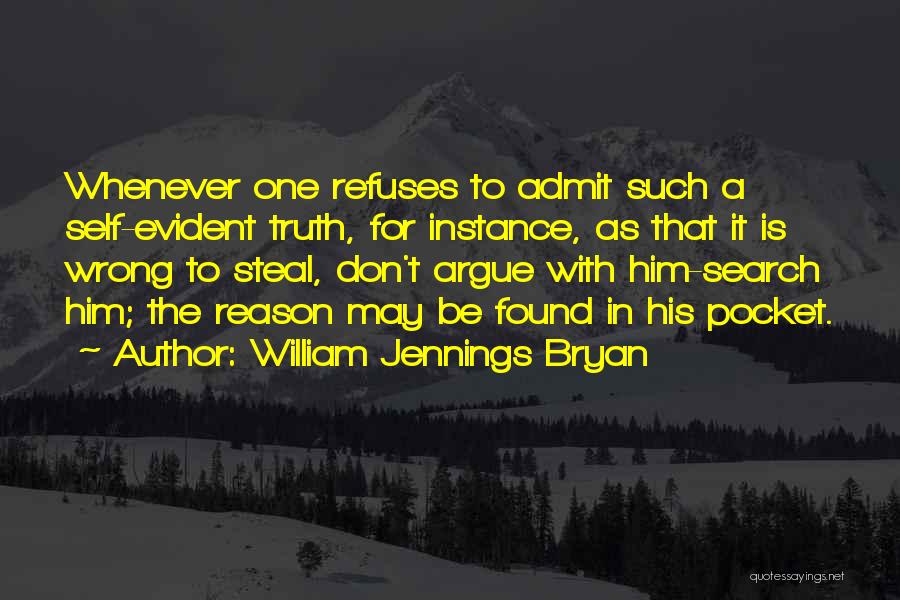 William Jennings Bryan Quotes: Whenever One Refuses To Admit Such A Self-evident Truth, For Instance, As That It Is Wrong To Steal, Don't Argue