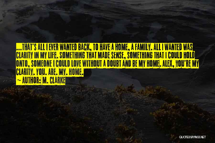 M. Clarke Quotes: ...that's All I Ever Wanted Back, To Have A Home, A Family. All I Wanted Was Clarity In My Life.