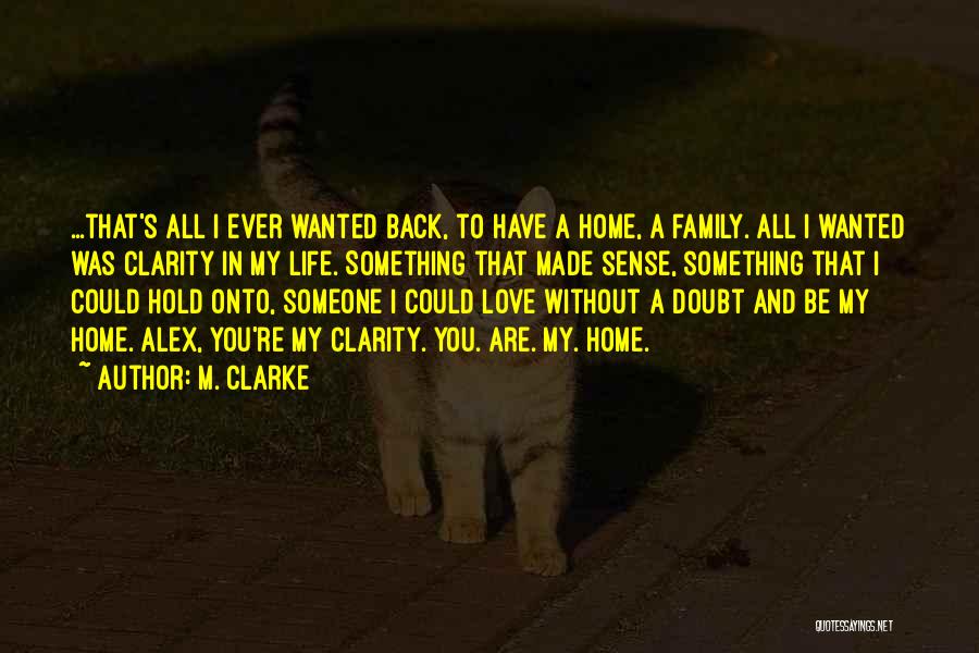 M. Clarke Quotes: ...that's All I Ever Wanted Back, To Have A Home, A Family. All I Wanted Was Clarity In My Life.