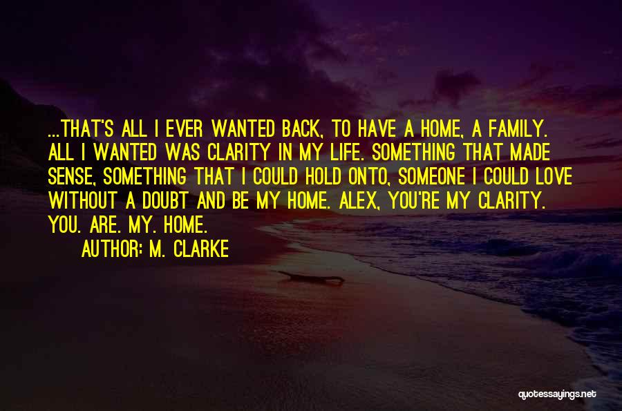 M. Clarke Quotes: ...that's All I Ever Wanted Back, To Have A Home, A Family. All I Wanted Was Clarity In My Life.