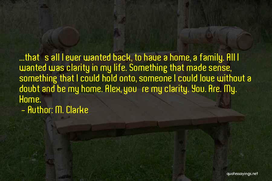 M. Clarke Quotes: ...that's All I Ever Wanted Back, To Have A Home, A Family. All I Wanted Was Clarity In My Life.