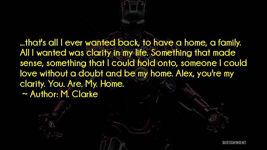 M. Clarke Quotes: ...that's All I Ever Wanted Back, To Have A Home, A Family. All I Wanted Was Clarity In My Life.