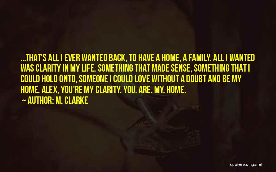 M. Clarke Quotes: ...that's All I Ever Wanted Back, To Have A Home, A Family. All I Wanted Was Clarity In My Life.