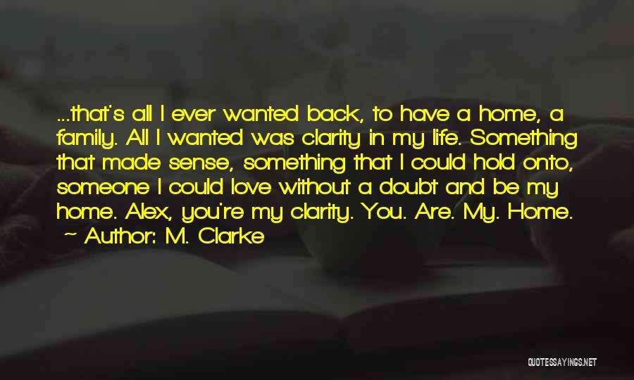 M. Clarke Quotes: ...that's All I Ever Wanted Back, To Have A Home, A Family. All I Wanted Was Clarity In My Life.