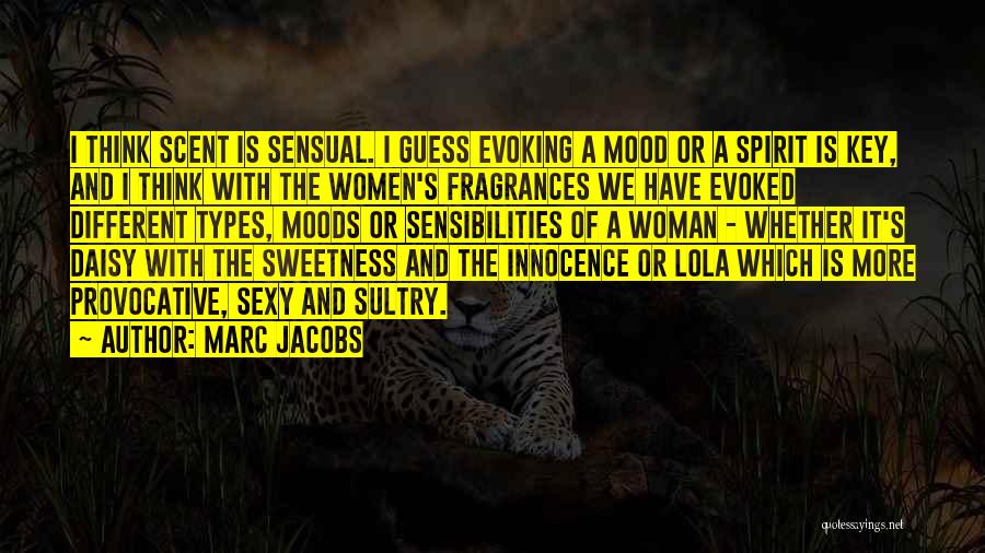 Marc Jacobs Quotes: I Think Scent Is Sensual. I Guess Evoking A Mood Or A Spirit Is Key, And I Think With The