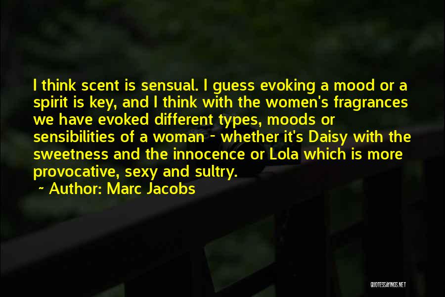 Marc Jacobs Quotes: I Think Scent Is Sensual. I Guess Evoking A Mood Or A Spirit Is Key, And I Think With The