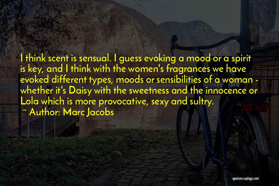 Marc Jacobs Quotes: I Think Scent Is Sensual. I Guess Evoking A Mood Or A Spirit Is Key, And I Think With The