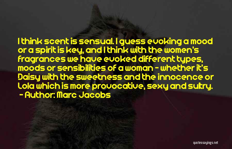 Marc Jacobs Quotes: I Think Scent Is Sensual. I Guess Evoking A Mood Or A Spirit Is Key, And I Think With The