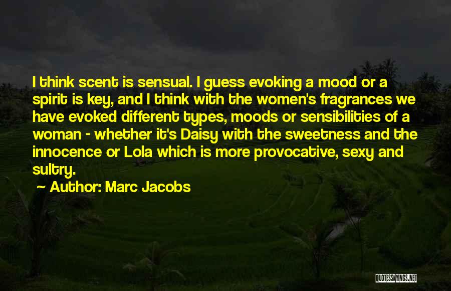 Marc Jacobs Quotes: I Think Scent Is Sensual. I Guess Evoking A Mood Or A Spirit Is Key, And I Think With The