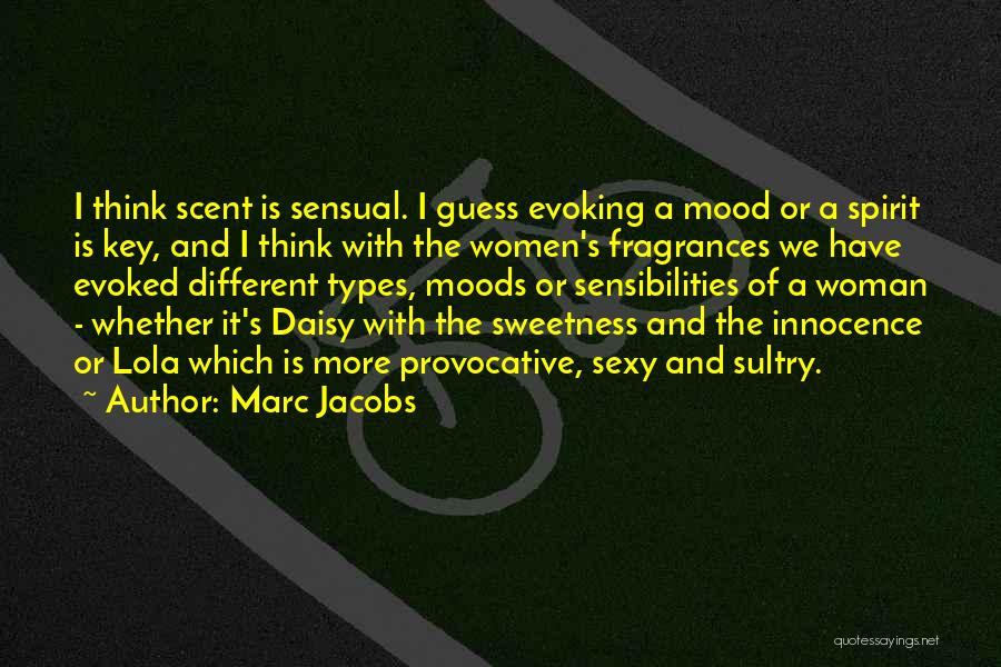 Marc Jacobs Quotes: I Think Scent Is Sensual. I Guess Evoking A Mood Or A Spirit Is Key, And I Think With The