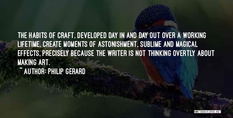 Philip Gerard Quotes: The Habits Of Craft, Developed Day In And Day Out Over A Working Lifetime, Create Moments Of Astonishment, Sublime And