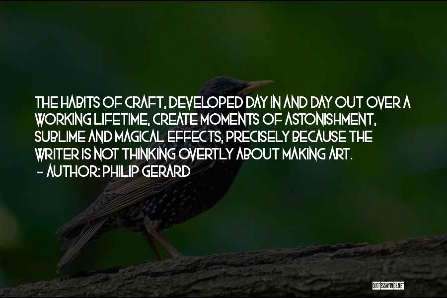 Philip Gerard Quotes: The Habits Of Craft, Developed Day In And Day Out Over A Working Lifetime, Create Moments Of Astonishment, Sublime And