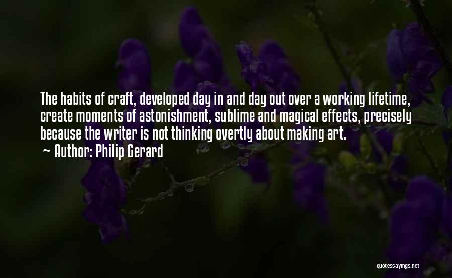 Philip Gerard Quotes: The Habits Of Craft, Developed Day In And Day Out Over A Working Lifetime, Create Moments Of Astonishment, Sublime And