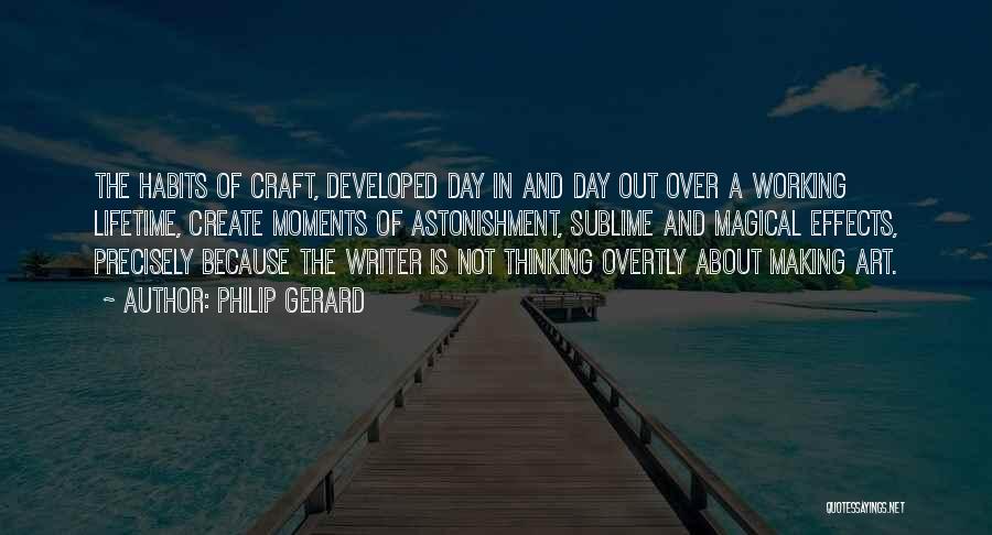 Philip Gerard Quotes: The Habits Of Craft, Developed Day In And Day Out Over A Working Lifetime, Create Moments Of Astonishment, Sublime And