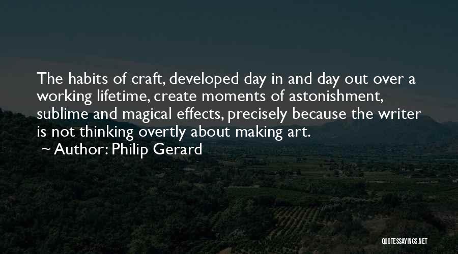 Philip Gerard Quotes: The Habits Of Craft, Developed Day In And Day Out Over A Working Lifetime, Create Moments Of Astonishment, Sublime And