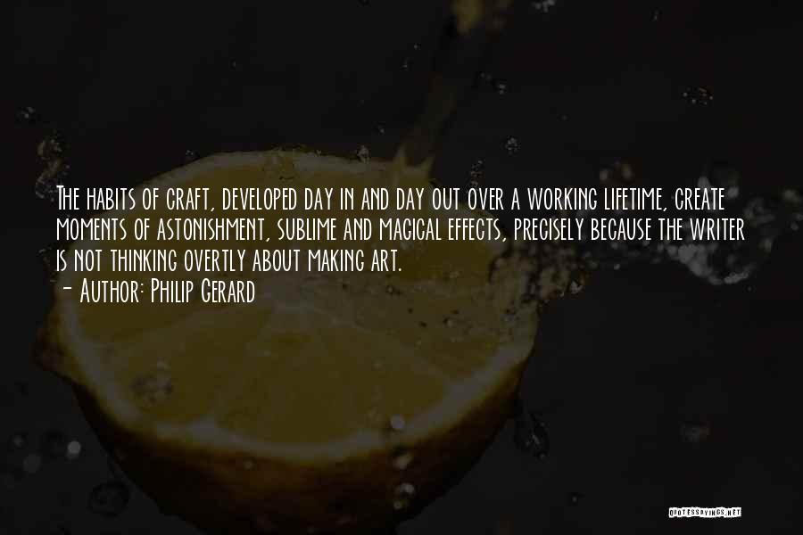 Philip Gerard Quotes: The Habits Of Craft, Developed Day In And Day Out Over A Working Lifetime, Create Moments Of Astonishment, Sublime And