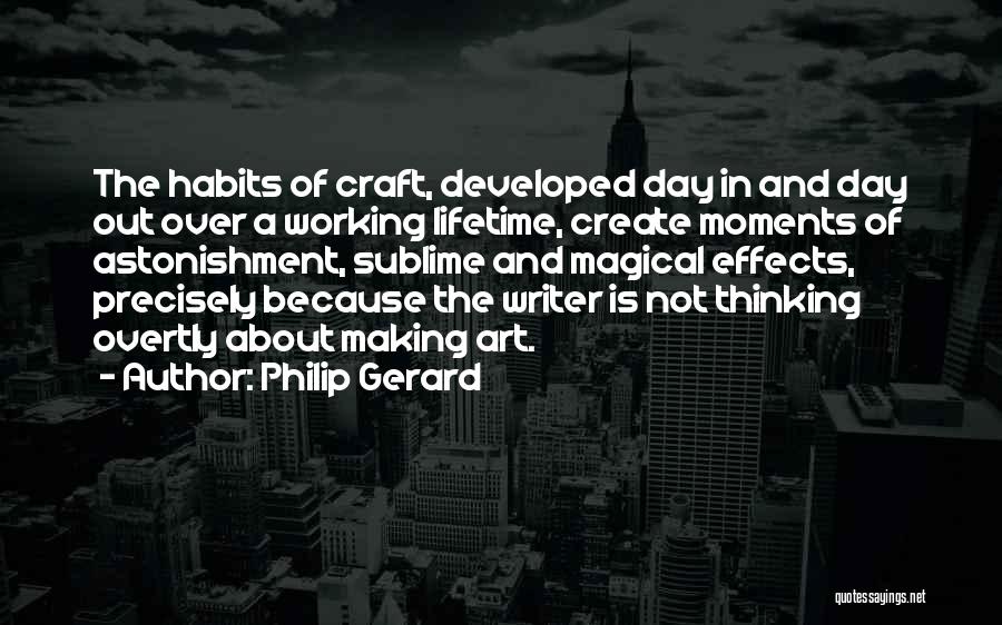 Philip Gerard Quotes: The Habits Of Craft, Developed Day In And Day Out Over A Working Lifetime, Create Moments Of Astonishment, Sublime And