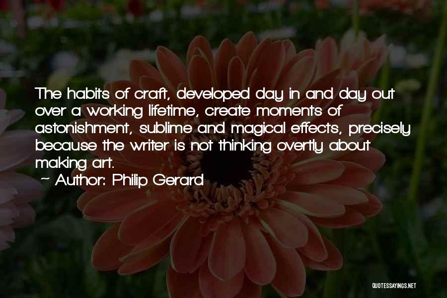 Philip Gerard Quotes: The Habits Of Craft, Developed Day In And Day Out Over A Working Lifetime, Create Moments Of Astonishment, Sublime And