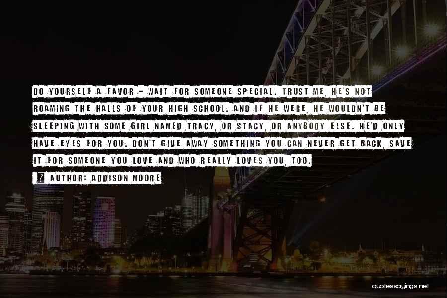 Addison Moore Quotes: Do Yourself A Favor - Wait For Someone Special. Trust Me, He's Not Roaming The Halls Of Your High School.
