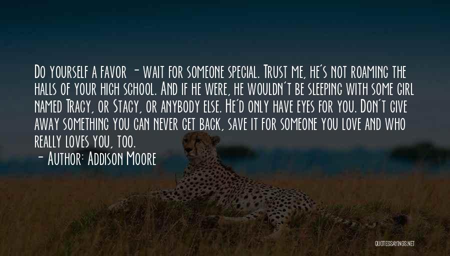 Addison Moore Quotes: Do Yourself A Favor - Wait For Someone Special. Trust Me, He's Not Roaming The Halls Of Your High School.