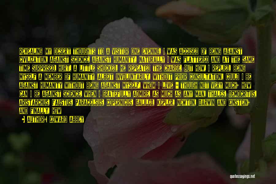 Edward Abbey Quotes: Revealing My Desert Thoughts To A Visitor One Evening, I Was Accused Of Being Against Civilization, Against Science, Against Humanity.