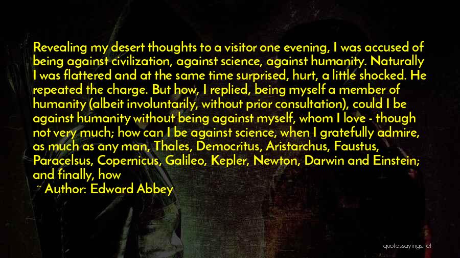 Edward Abbey Quotes: Revealing My Desert Thoughts To A Visitor One Evening, I Was Accused Of Being Against Civilization, Against Science, Against Humanity.