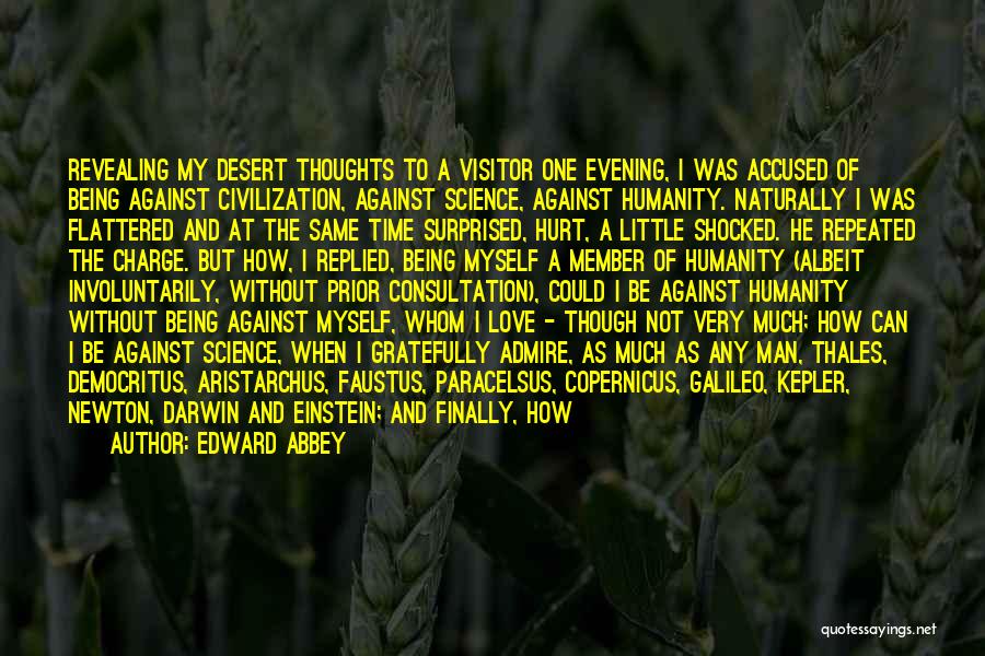 Edward Abbey Quotes: Revealing My Desert Thoughts To A Visitor One Evening, I Was Accused Of Being Against Civilization, Against Science, Against Humanity.