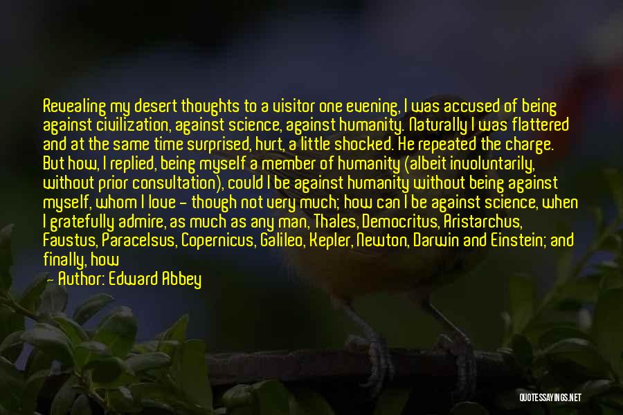 Edward Abbey Quotes: Revealing My Desert Thoughts To A Visitor One Evening, I Was Accused Of Being Against Civilization, Against Science, Against Humanity.