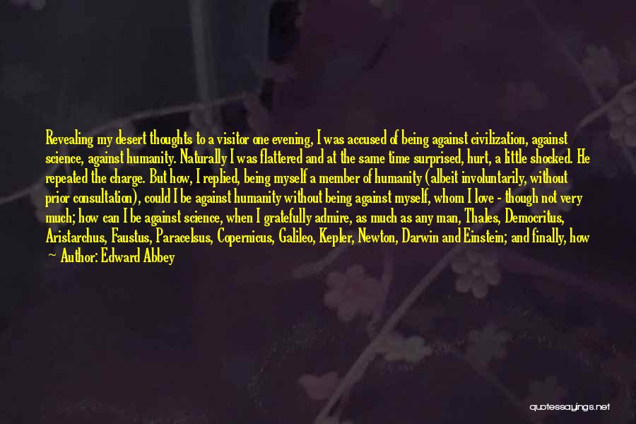 Edward Abbey Quotes: Revealing My Desert Thoughts To A Visitor One Evening, I Was Accused Of Being Against Civilization, Against Science, Against Humanity.