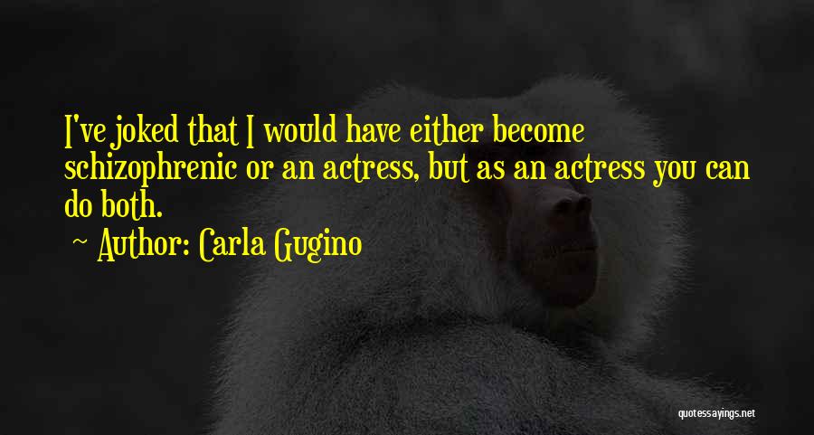 Carla Gugino Quotes: I've Joked That I Would Have Either Become Schizophrenic Or An Actress, But As An Actress You Can Do Both.