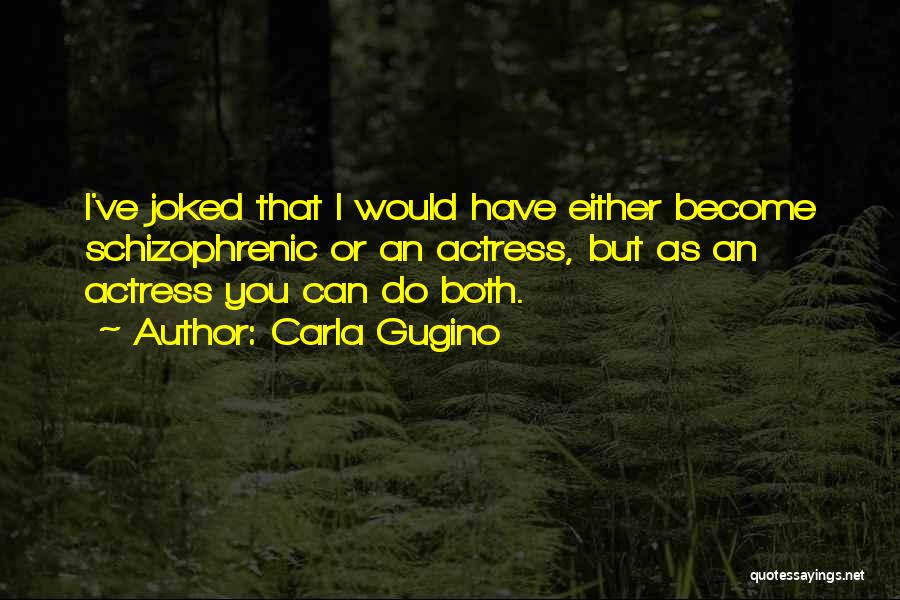 Carla Gugino Quotes: I've Joked That I Would Have Either Become Schizophrenic Or An Actress, But As An Actress You Can Do Both.