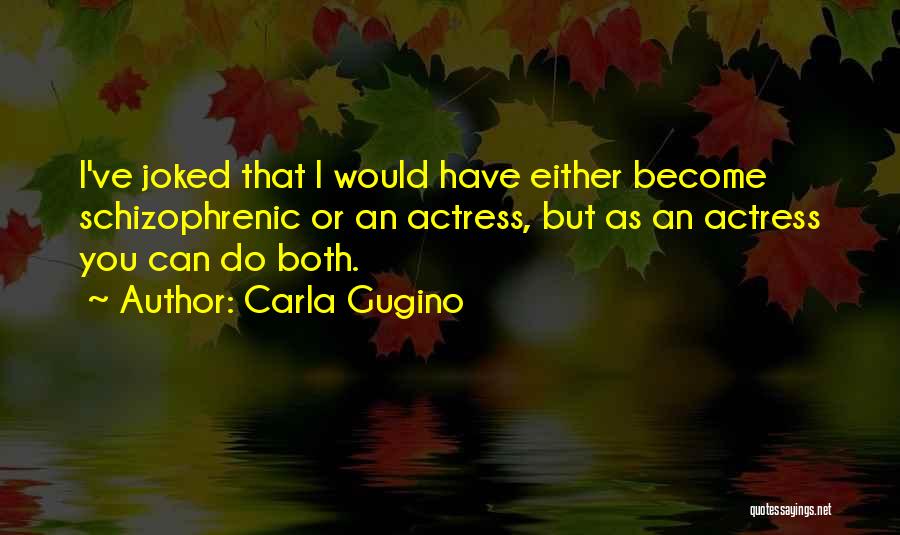 Carla Gugino Quotes: I've Joked That I Would Have Either Become Schizophrenic Or An Actress, But As An Actress You Can Do Both.