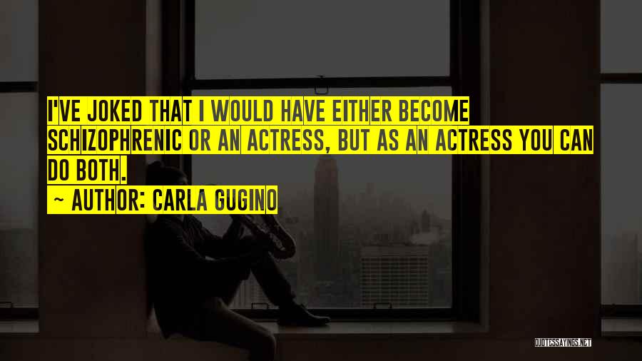 Carla Gugino Quotes: I've Joked That I Would Have Either Become Schizophrenic Or An Actress, But As An Actress You Can Do Both.