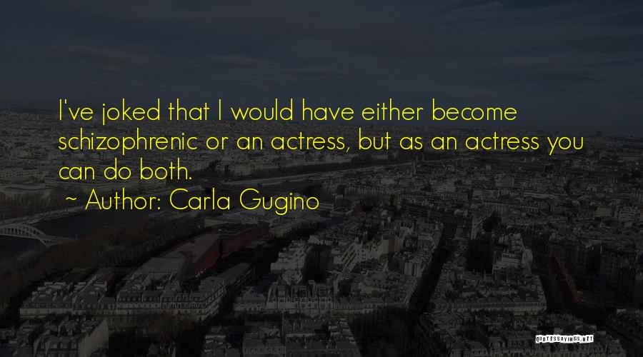 Carla Gugino Quotes: I've Joked That I Would Have Either Become Schizophrenic Or An Actress, But As An Actress You Can Do Both.