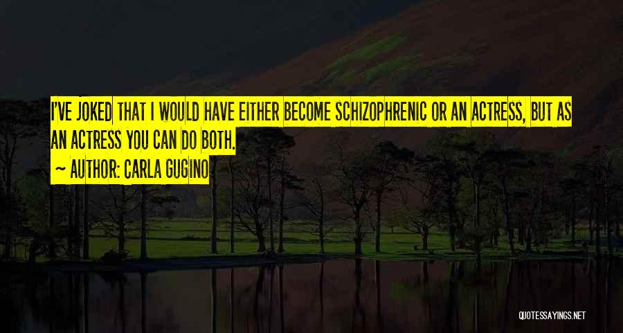 Carla Gugino Quotes: I've Joked That I Would Have Either Become Schizophrenic Or An Actress, But As An Actress You Can Do Both.