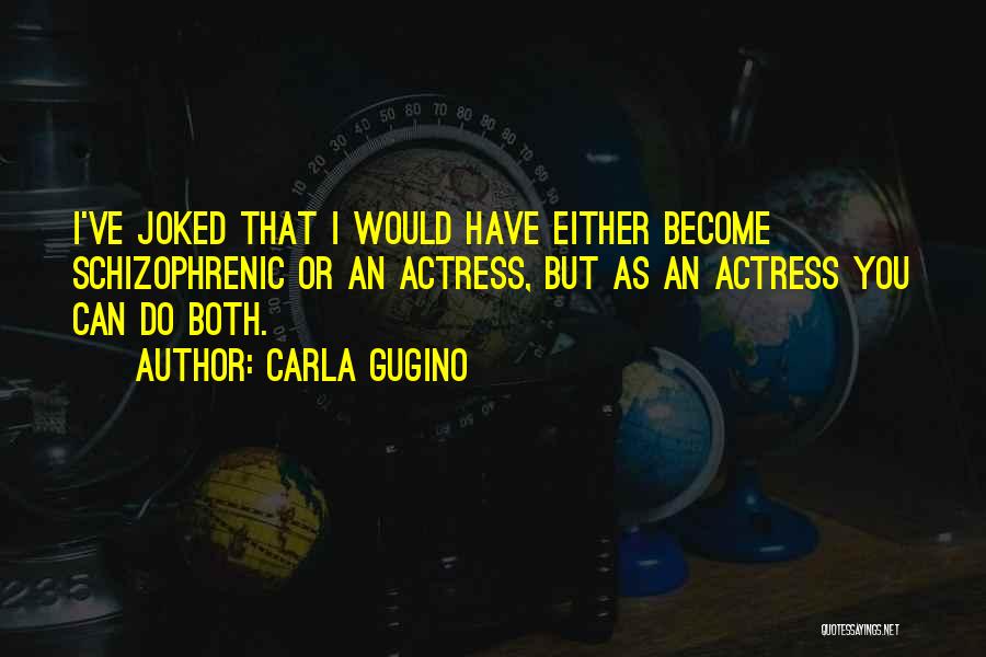 Carla Gugino Quotes: I've Joked That I Would Have Either Become Schizophrenic Or An Actress, But As An Actress You Can Do Both.