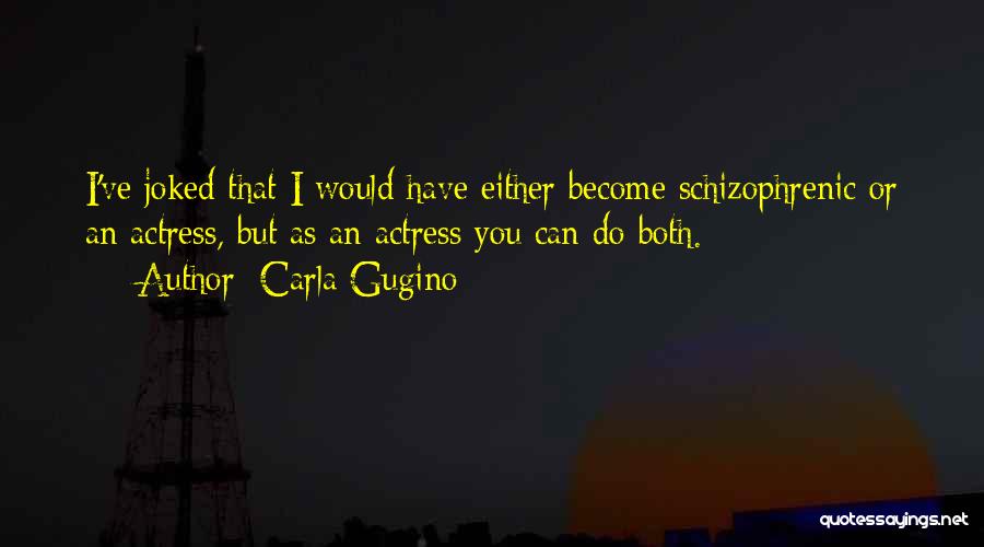 Carla Gugino Quotes: I've Joked That I Would Have Either Become Schizophrenic Or An Actress, But As An Actress You Can Do Both.