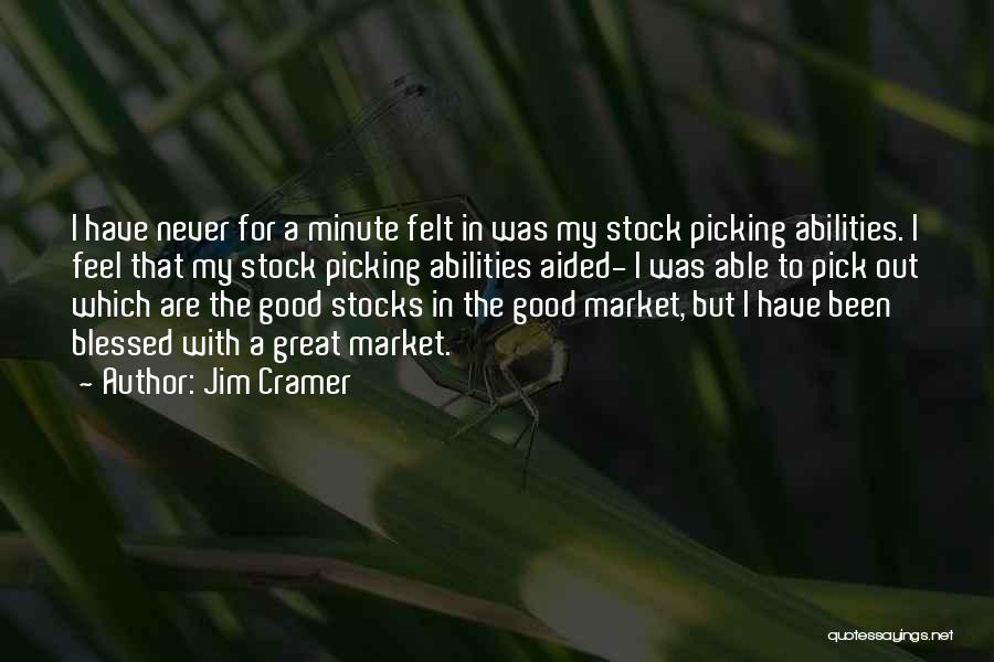 Jim Cramer Quotes: I Have Never For A Minute Felt In Was My Stock Picking Abilities. I Feel That My Stock Picking Abilities